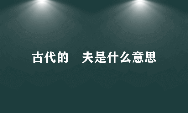 古代的莝夫是什么意思