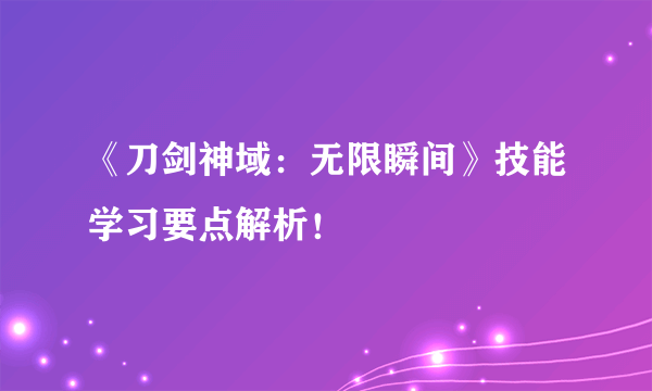 《刀剑神域：无限瞬间》技能学习要点解析！