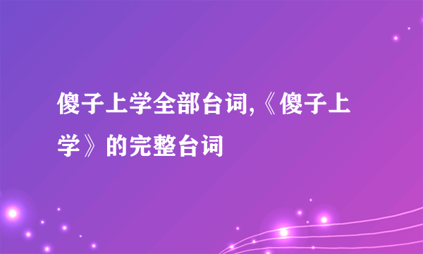 傻子上学全部台词,《傻子上学》的完整台词