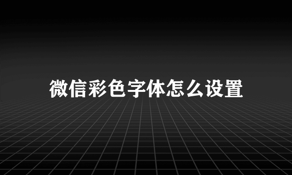 微信彩色字体怎么设置