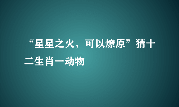 “星星之火，可以燎原”猜十二生肖一动物