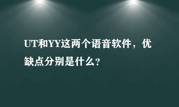 UT和YY这两个语音软件，优缺点分别是什么？