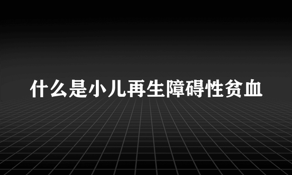 什么是小儿再生障碍性贫血