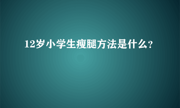 12岁小学生瘦腿方法是什么？