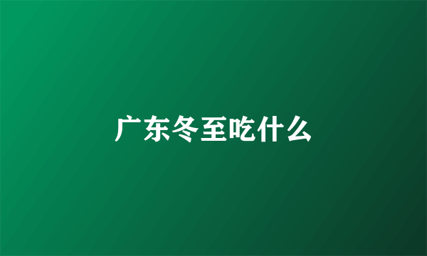 广东冬至吃什么