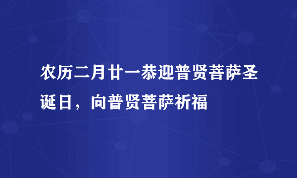 农历二月廿一恭迎普贤菩萨圣诞日，向普贤菩萨祈福