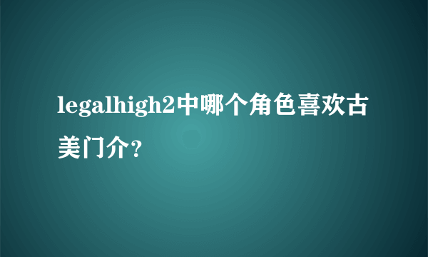 legalhigh2中哪个角色喜欢古美门介？