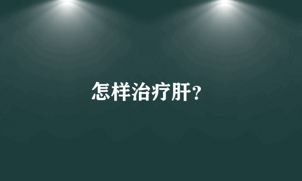 怎样治疗肝？