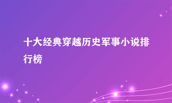 十大经典穿越历史军事小说排行榜