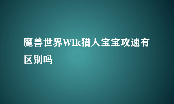 魔兽世界Wlk猎人宝宝攻速有区别吗