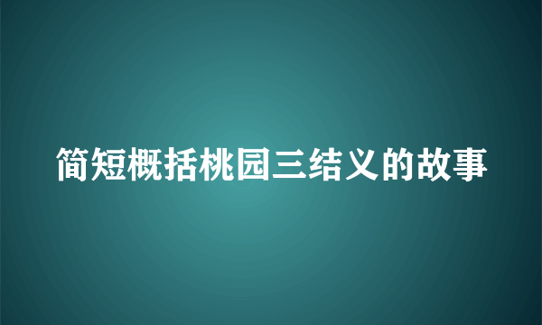 简短概括桃园三结义的故事