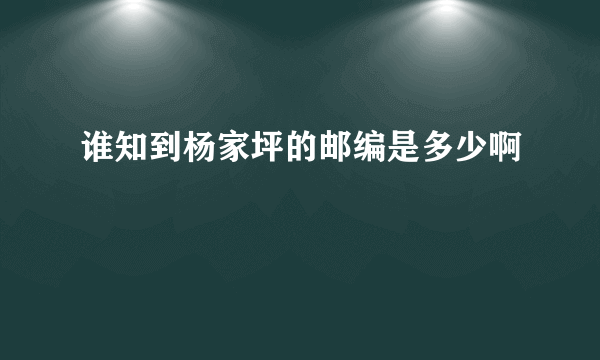 谁知到杨家坪的邮编是多少啊