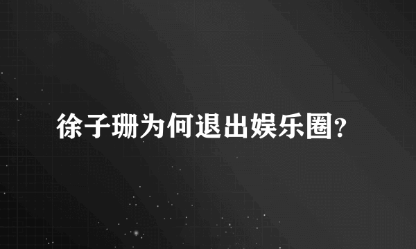 徐子珊为何退出娱乐圈？