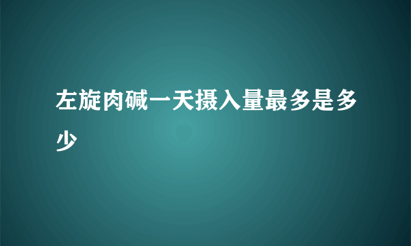 左旋肉碱一天摄入量最多是多少