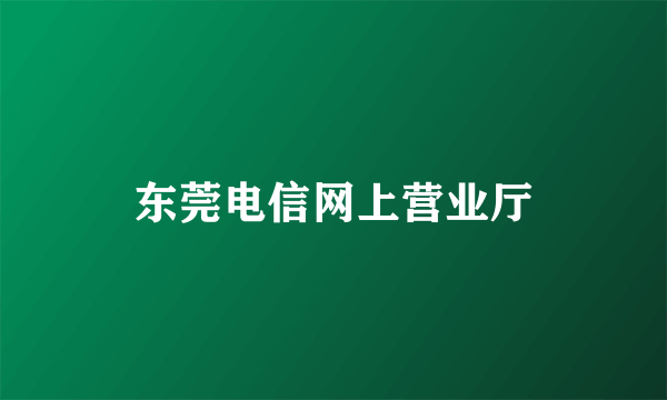 东莞电信网上营业厅