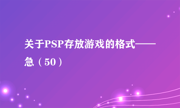 关于PSP存放游戏的格式——急（50）