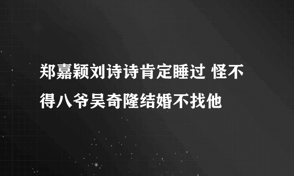 郑嘉颖刘诗诗肯定睡过 怪不得八爷吴奇隆结婚不找他