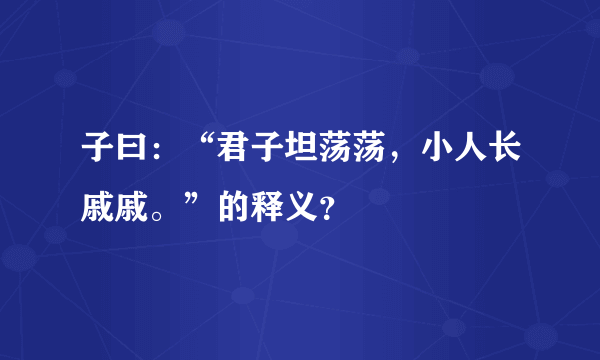 子曰：“君子坦荡荡，小人长戚戚。”的释义？