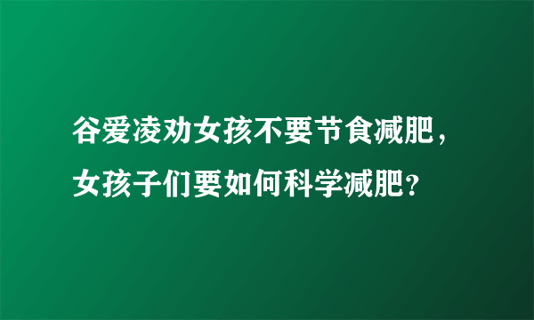 谷爱凌劝女孩不要节食减肥，女孩子们要如何科学减肥？