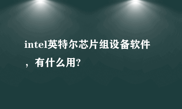 intel英特尔芯片组设备软件，有什么用?