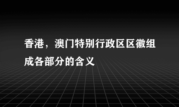 香港，澳门特别行政区区徽组成各部分的含义