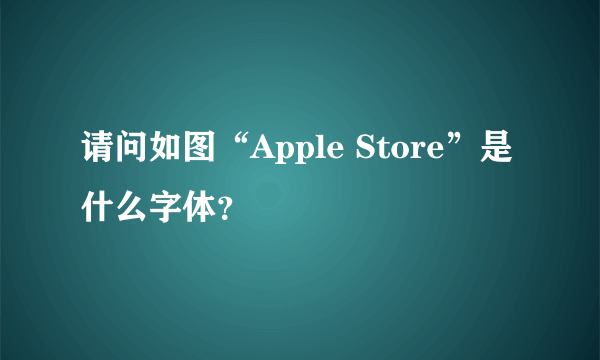 请问如图“Apple Store”是什么字体？