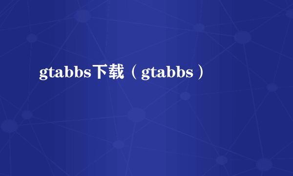 gtabbs下载（gtabbs）