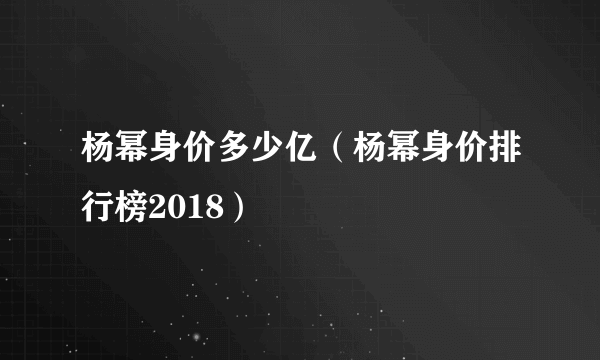 杨幂身价多少亿（杨幂身价排行榜2018）