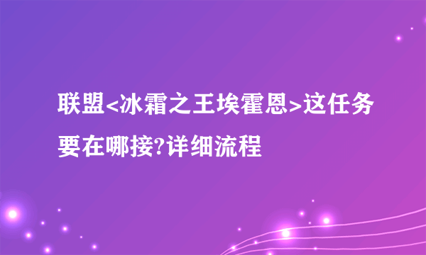 联盟<冰霜之王埃霍恩>这任务要在哪接?详细流程