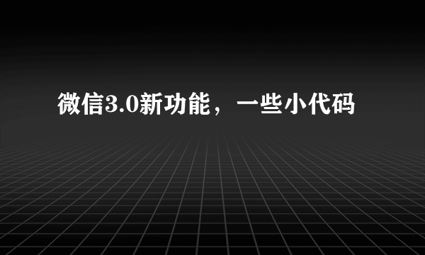 微信3.0新功能，一些小代码