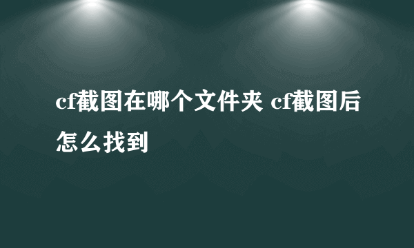 cf截图在哪个文件夹 cf截图后怎么找到