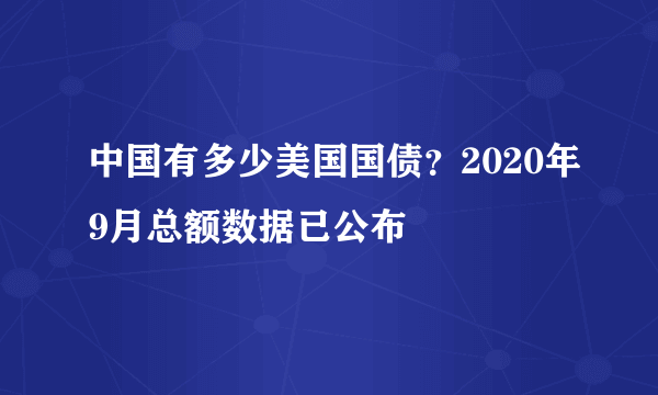 中国有多少美国国债？2020年9月总额数据已公布