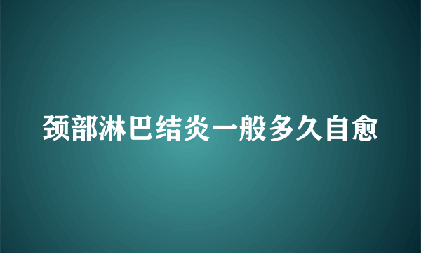 颈部淋巴结炎一般多久自愈