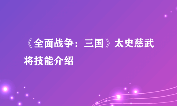 《全面战争：三国》太史慈武将技能介绍