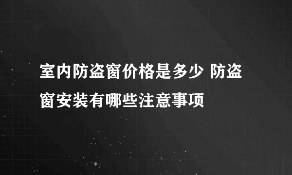 室内防盗窗价格是多少 防盗窗安装有哪些注意事项