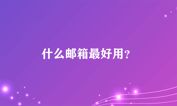 什么邮箱最好用？