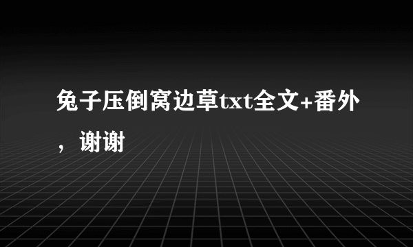 兔子压倒窝边草txt全文+番外，谢谢