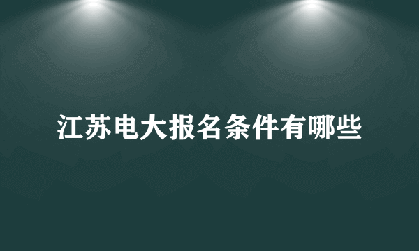 江苏电大报名条件有哪些