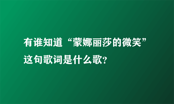 有谁知道“蒙娜丽莎的微笑”这句歌词是什么歌？