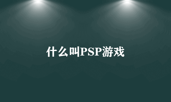 什么叫PSP游戏