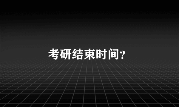 考研结束时间？