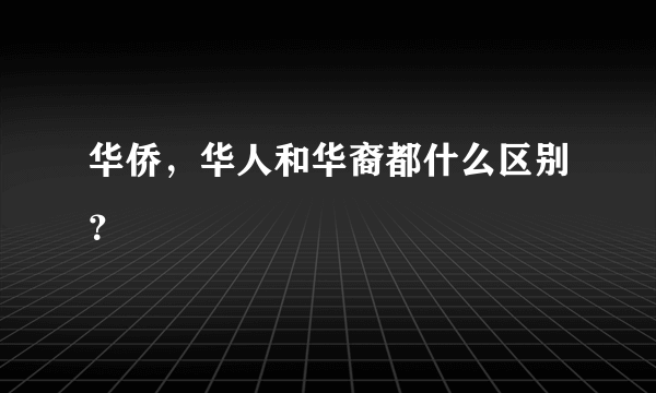 华侨，华人和华裔都什么区别？