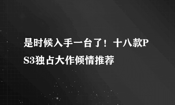 是时候入手一台了！十八款PS3独占大作倾情推荐