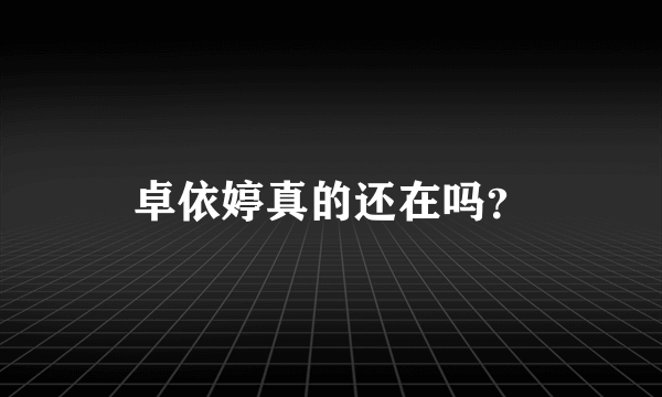 卓依婷真的还在吗？