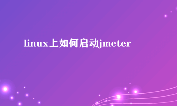 linux上如何启动jmeter