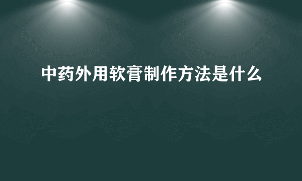 中药外用软膏制作方法是什么