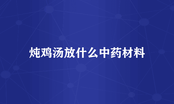 炖鸡汤放什么中药材料