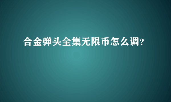 合金弹头全集无限币怎么调？