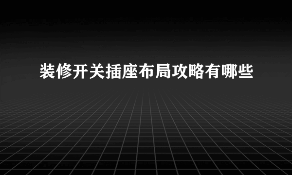 装修开关插座布局攻略有哪些