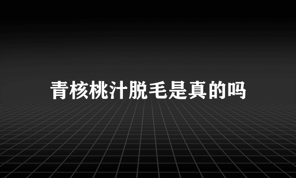 青核桃汁脱毛是真的吗